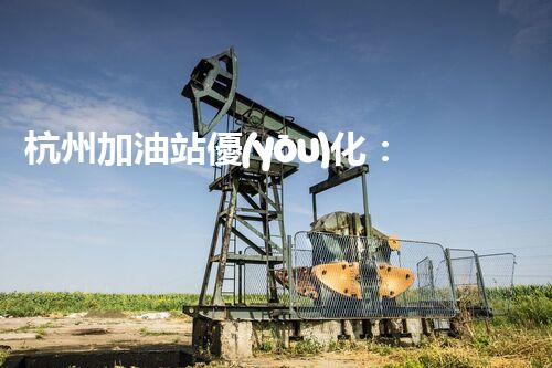 杭州加油站優(yōu)化：如何提升您網(wǎng)站的搜索排名？